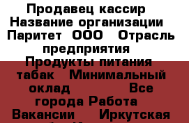 Продавец-кассир › Название организации ­ Паритет, ООО › Отрасль предприятия ­ Продукты питания, табак › Минимальный оклад ­ 21 000 - Все города Работа » Вакансии   . Иркутская обл.,Иркутск г.